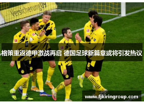 格策重返德甲激战再启 德国足球新篇章或将引发热议