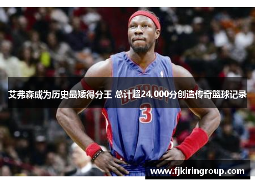 艾弗森成为历史最矮得分王 总计超24,000分创造传奇篮球记录