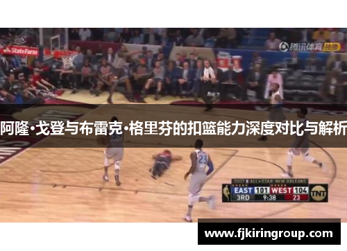 阿隆·戈登与布雷克·格里芬的扣篮能力深度对比与解析