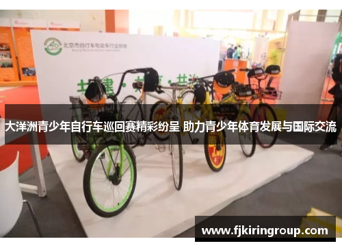 大洋洲青少年自行车巡回赛精彩纷呈 助力青少年体育发展与国际交流