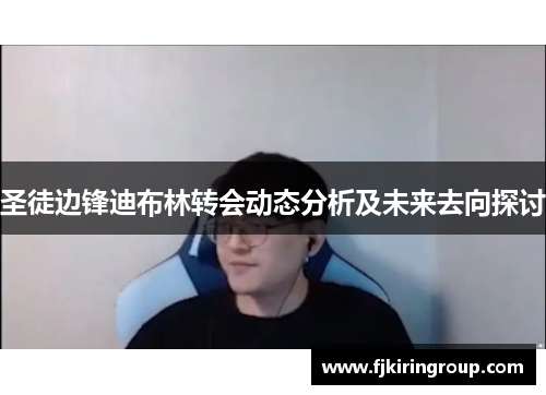 圣徒边锋迪布林转会动态分析及未来去向探讨