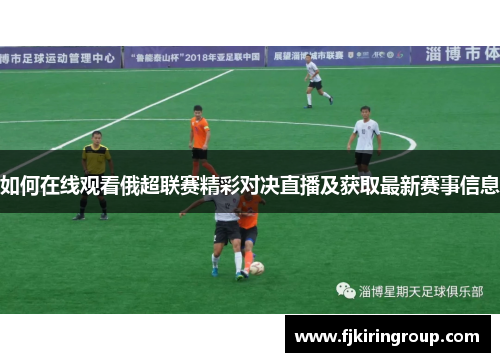 如何在线观看俄超联赛精彩对决直播及获取最新赛事信息