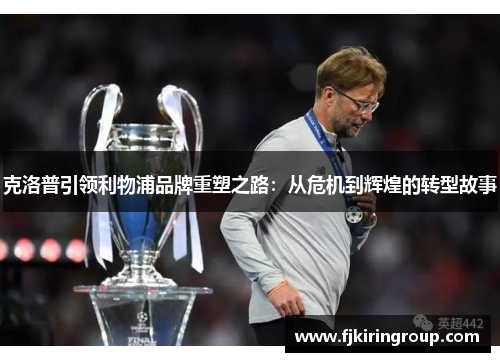 克洛普引领利物浦品牌重塑之路：从危机到辉煌的转型故事