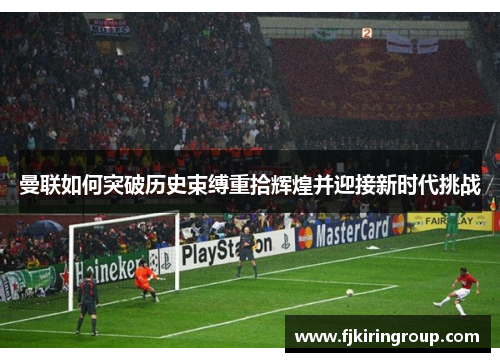曼联如何突破历史束缚重拾辉煌并迎接新时代挑战