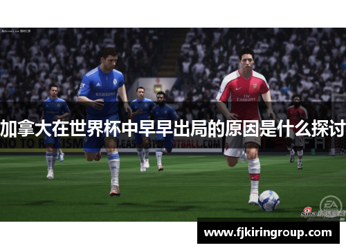 加拿大在世界杯中早早出局的原因是什么探讨