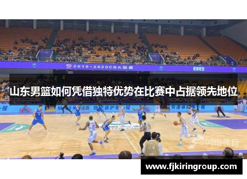 山东男篮如何凭借独特优势在比赛中占据领先地位