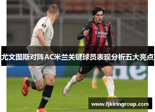 尤文图斯对阵AC米兰关键球员表现分析五大亮点