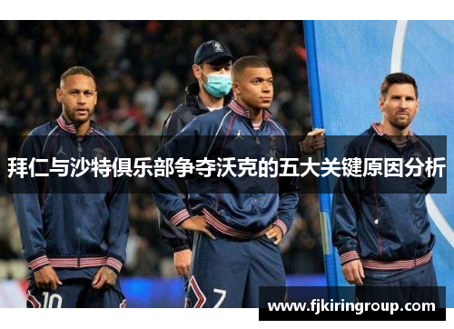 拜仁与沙特俱乐部争夺沃克的五大关键原因分析