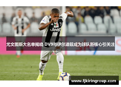 尤文图斯大名单揭晓 DV9与伊尔迪兹成为球队新核心引关注