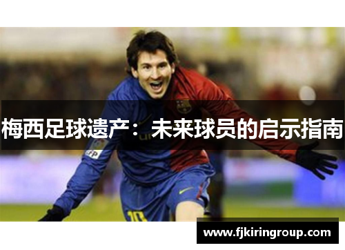 梅西足球遗产：未来球员的启示指南