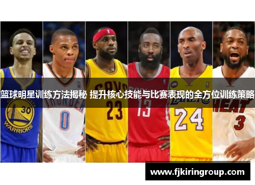 篮球明星训练方法揭秘 提升核心技能与比赛表现的全方位训练策略