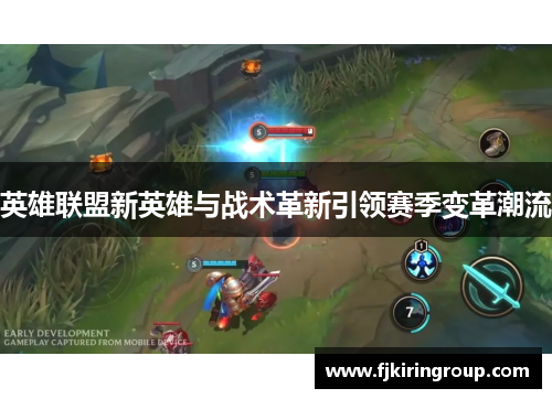英雄联盟新英雄与战术革新引领赛季变革潮流