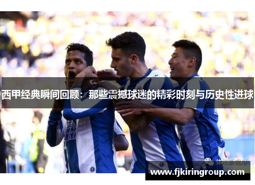 西甲经典瞬间回顾：那些震撼球迷的精彩时刻与历史性进球