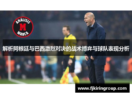 解析阿根廷与巴西激烈对决的战术博弈与球队表现分析
