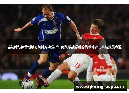 富勒姆与伊普斯维奇关键对决分析：两队激战背后的战术博弈与关键球员表现
